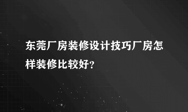 东莞厂房装修设计技巧厂房怎样装修比较好？