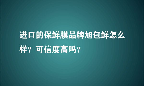进口的保鲜膜品牌旭包鲜怎么样？可信度高吗？