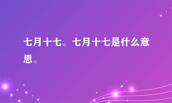 七月十七。七月十七是什么意思。