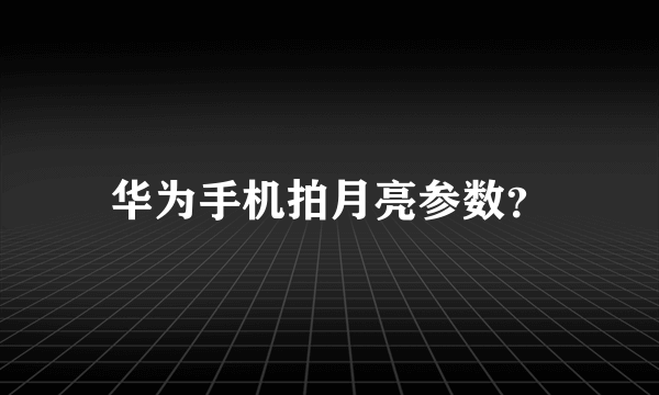 华为手机拍月亮参数？