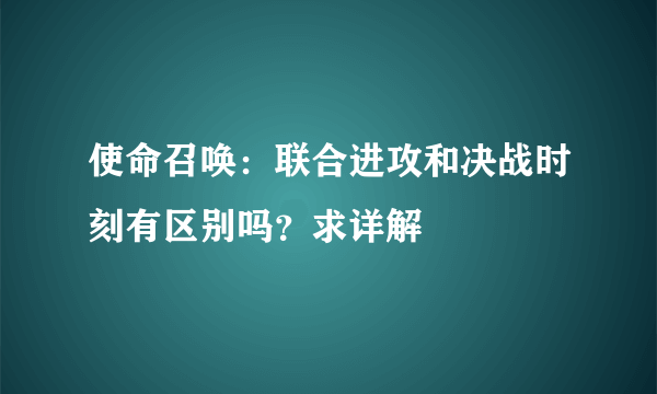 使命召唤：联合进攻和决战时刻有区别吗？求详解
