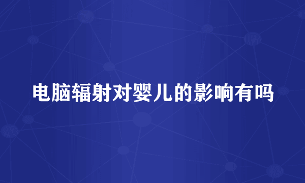 电脑辐射对婴儿的影响有吗