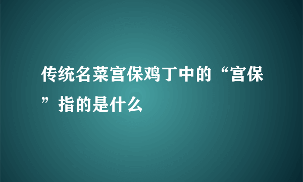 传统名菜宫保鸡丁中的“宫保”指的是什么