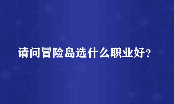请问冒险岛选什么职业好？