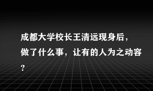 成都大学校长王清远现身后，做了什么事，让有的人为之动容？