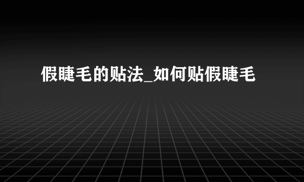 假睫毛的贴法_如何贴假睫毛