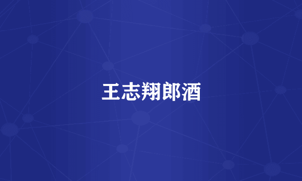 王志翔郎酒