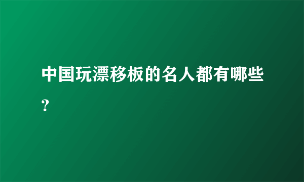 中国玩漂移板的名人都有哪些？
