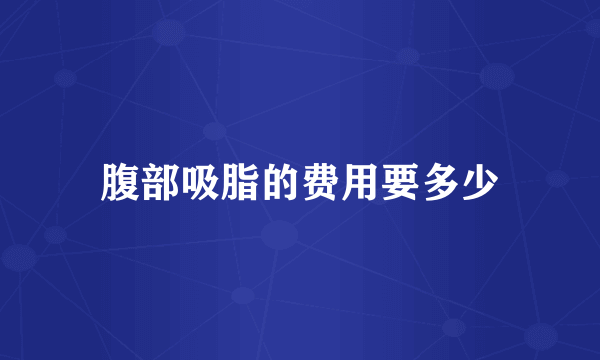 腹部吸脂的费用要多少