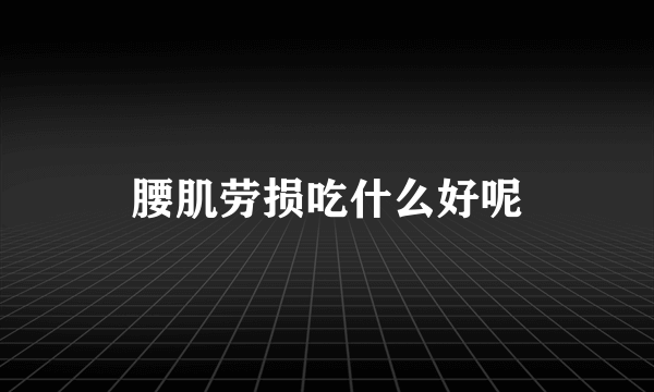 腰肌劳损吃什么好呢