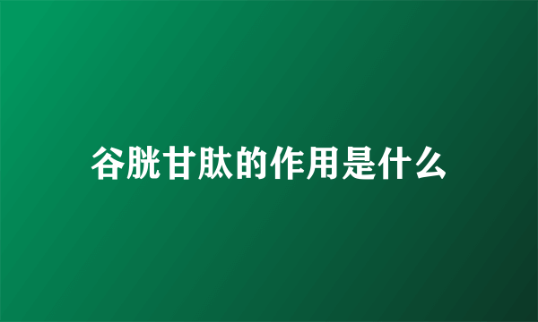 谷胱甘肽的作用是什么
