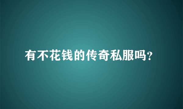 有不花钱的传奇私服吗？