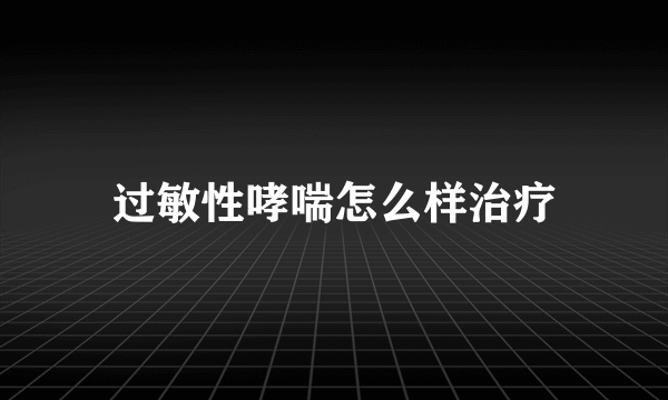 过敏性哮喘怎么样治疗
