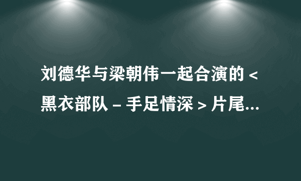 刘德华与梁朝伟一起合演的＜黑衣部队－手足情深＞片尾曲叫什么