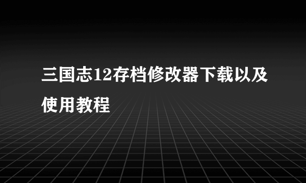 三国志12存档修改器下载以及使用教程