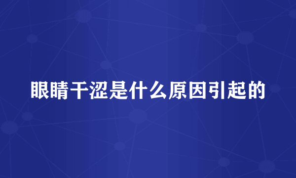 眼睛干涩是什么原因引起的