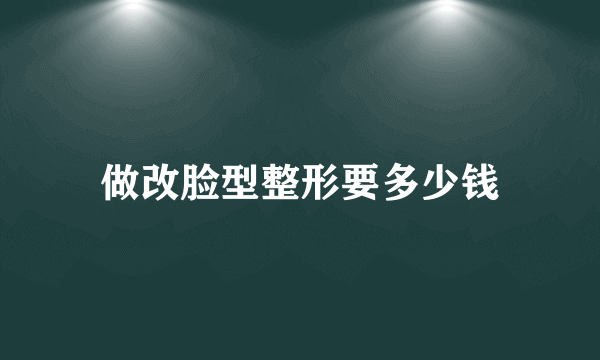 做改脸型整形要多少钱