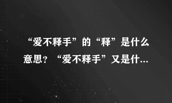 “爱不释手”的“释”是什么意思？“爱不释手”又是什么意思？