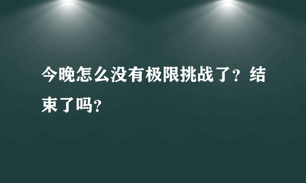 今晚怎么没有极限挑战了？结束了吗？