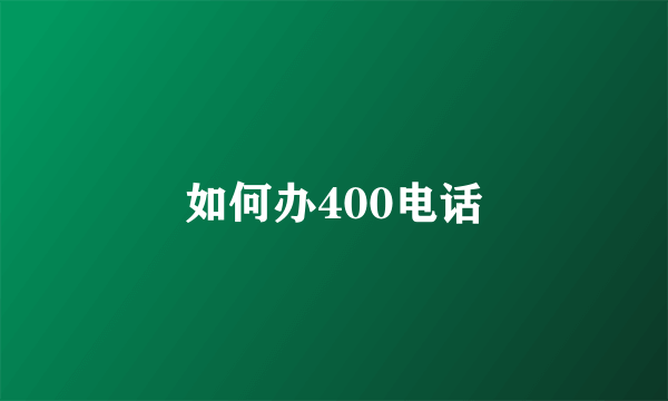 如何办400电话