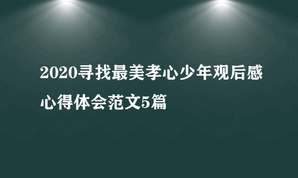 2020寻找最美孝心少年观后感心得体会范文5篇