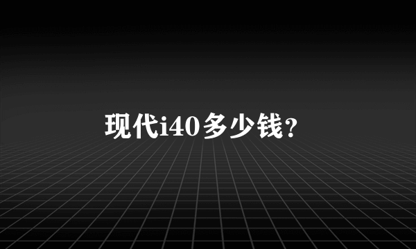现代i40多少钱？