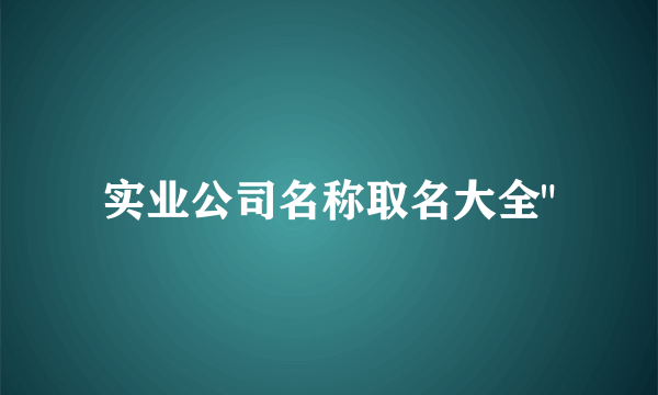 实业公司名称取名大全