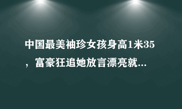 中国最美袖珍女孩身高1米35，富豪狂追她放言漂亮就好，如今怎样？