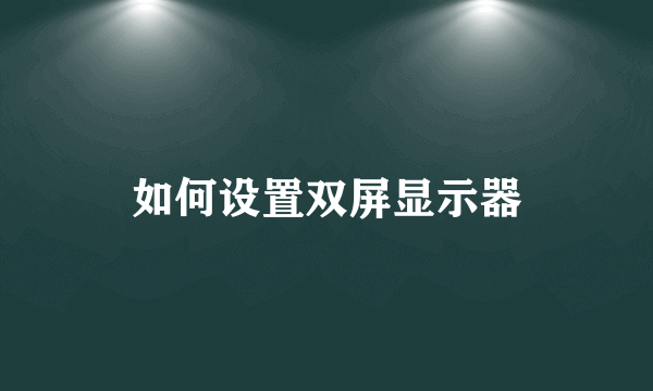 如何设置双屏显示器
