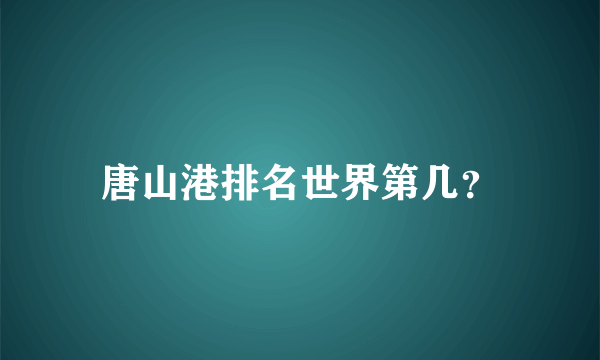 唐山港排名世界第几？