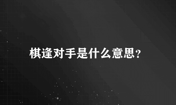 棋逢对手是什么意思？
