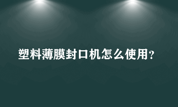 塑料薄膜封口机怎么使用？