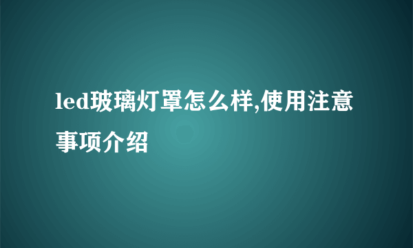 led玻璃灯罩怎么样,使用注意事项介绍