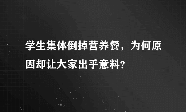 学生集体倒掉营养餐，为何原因却让大家出乎意料？