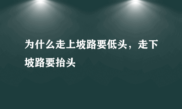 为什么走上坡路要低头，走下坡路要抬头