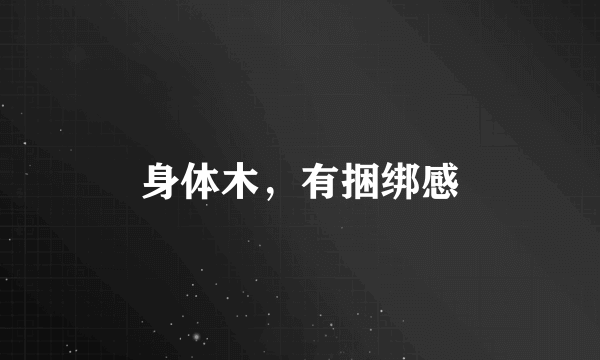 身体木，有捆绑感