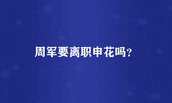 周军要离职申花吗？