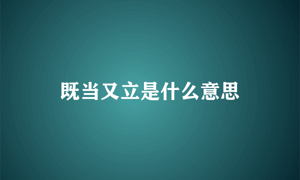 既当又立是什么意思