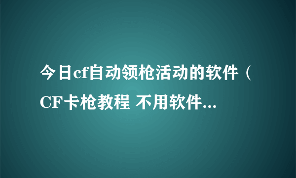 今日cf自动领枪活动的软件（CF卡枪教程 不用软件卡枪教程）