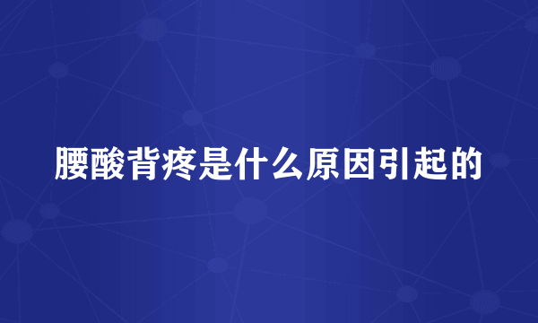 腰酸背疼是什么原因引起的