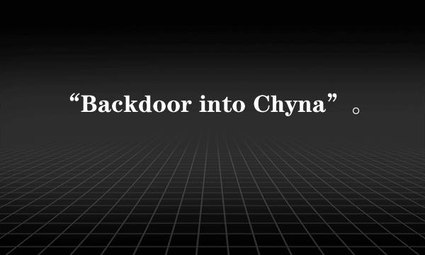 “Backdoor into Chyna”。