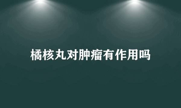 橘核丸对肿瘤有作用吗