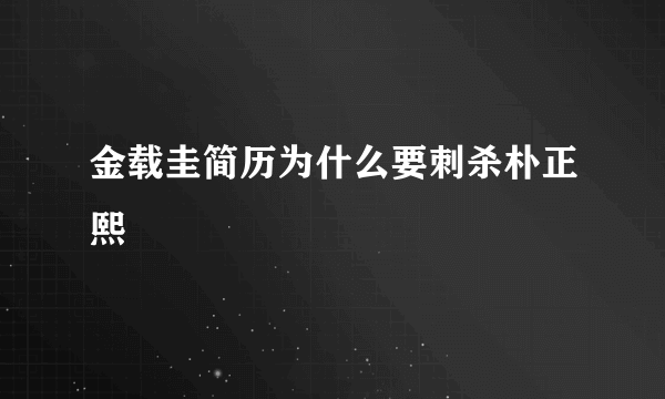 金载圭简历为什么要刺杀朴正熙