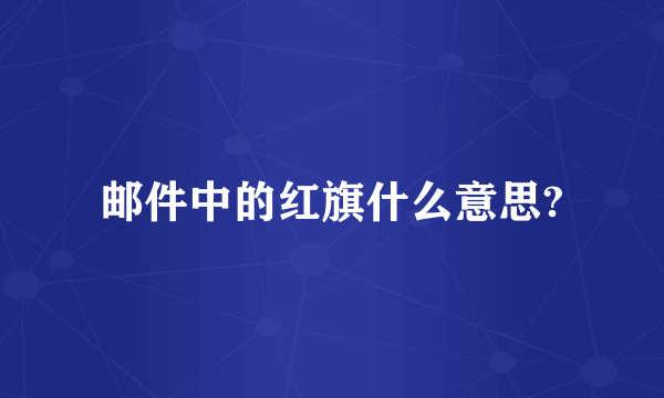 邮件中的红旗什么意思?