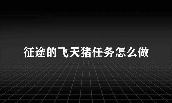 征途的飞天猪任务怎么做