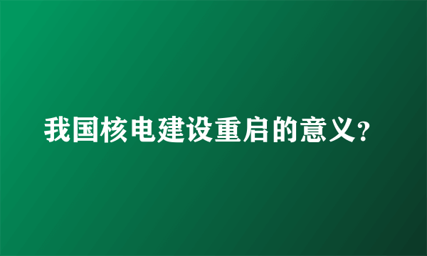 我国核电建设重启的意义？