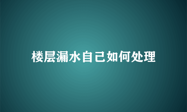 楼层漏水自己如何处理