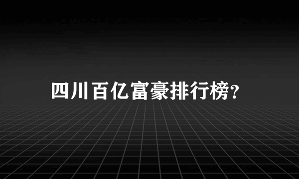 四川百亿富豪排行榜？