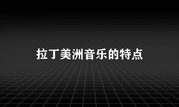 拉丁美洲音乐的特点