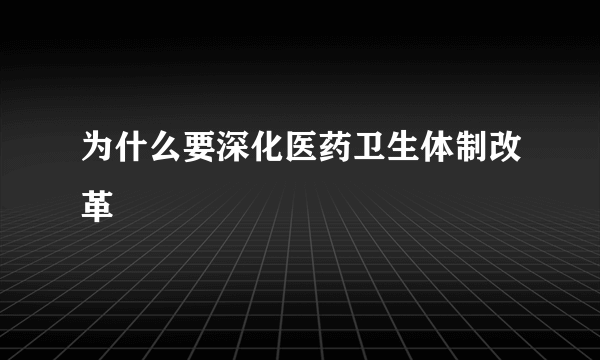 为什么要深化医药卫生体制改革